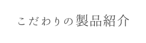 こだわりの製品