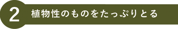 植物性のものをたっぷりとる